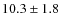 $10.3\pm1.8$