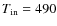 $T_{\rm in}=490$