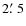 $2\hbox{$.\mkern-4mu^\prime$ }5$
