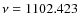 $\nu = 1102.423$
