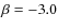 $\beta = -3.0 $