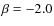 $\beta = -2.0 $