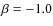 $\beta = -1.0 $