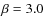 $\beta = 3.0 $