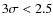 $3\sigma<2.5$