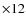 $\times 12$