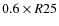 $0.6\times R25$