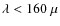 $\lambda< 160~\mu$