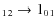 $_{12} \rightarrow 1_{01}$