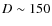 $D\sim150$
