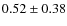 $0.52\pm 0.38$