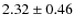 $2.32\pm 0.46 $