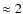 $\approx 2$