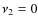 $\nu_2 = 0$