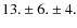 $13.\pm6.\pm4.$