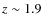 $z \sim 1.9$