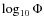 $\log_{10} \Phi$