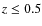 $z\le0.5$