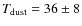 $T_{\rm dust}=36\pm8$