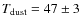 $T_{\rm dust}=47\pm3$