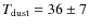 $T_{\rm dust}=36\pm7$