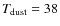 $T_{\rm dust}=38$