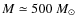 $M\simeq500~M_{\odot}$