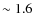 $\sim1.6$
