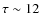 $\tau \sim 12$