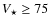 $V_{\star}
\ge 75$