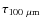 $\tau_{{\rm 100~\mu m}}$