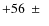 $+56~\pm~$
