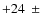 $+24~\pm~$