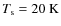 $T_{\rm s} = 20~{\rm K}$