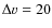 $\Delta v=20$
