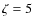 $\zeta=5$