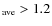$_{\rm ave}>1.2$