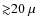${\gtrsim}20~\mu$