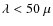 $\lambda< 50~\mu$