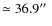 $\simeq 36.9\hbox {$^{\prime \prime }$ }$