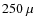 $250~\mu$