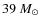 $39~\mbox{$M_\odot$ }$