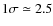 $1\sigma \simeq 2.5$