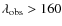 $\lambda _{\rm obs} > 160$