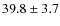 $39.8\pm3.7$