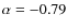 $\alpha=-0.79$