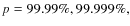 $p=99.99\%, 99.999\%,$