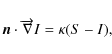 \begin{displaymath}\vec{n} \cdot \mathbf{\overrightarrow{\nabla}} I=\kappa(S-I),
\end{displaymath}