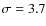 $\sigma =3.7$