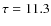 $\tau=11.3$
